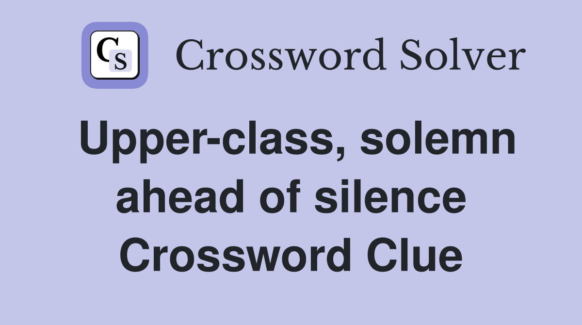 Upperclass, solemn ahead of silence Crossword Clue Answers